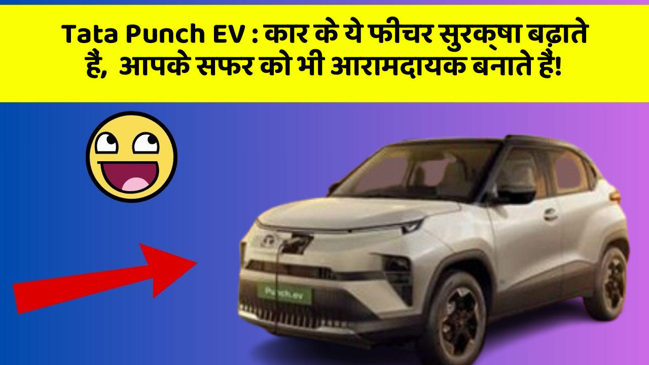 Tata Punch EV : कार के ये फीचर सुरक्षा बढ़ाते हैं,  आपके सफर को भी आरामदायक बनाते हैं!