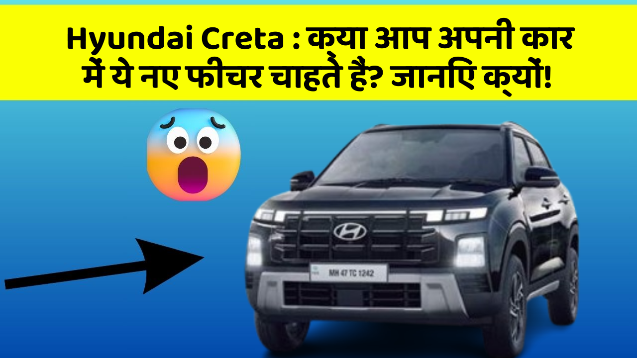 Hyundai Creta: क्या आप अपनी कार में ये नए फीचर चाहते हैं? जानिए क्यों!