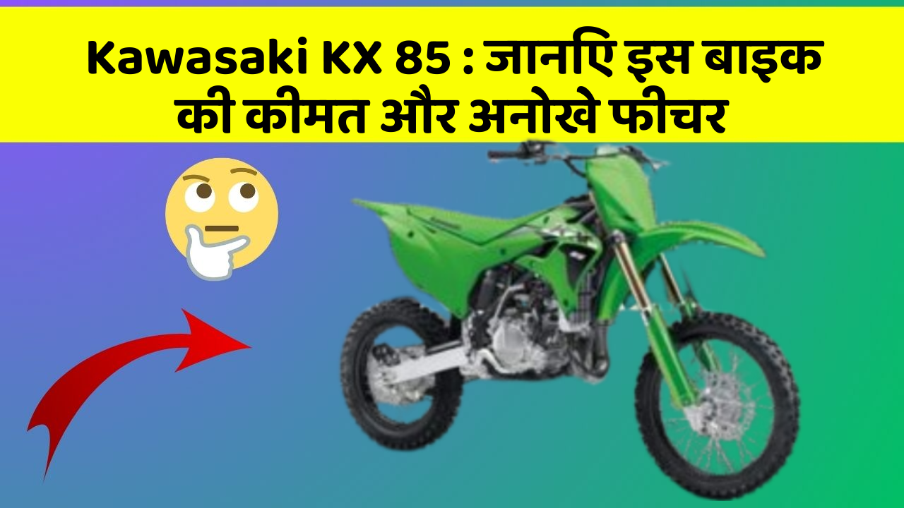 Kawasaki KX 85 : जानिए इस बाइक की कीमत और अनोखे फीचर