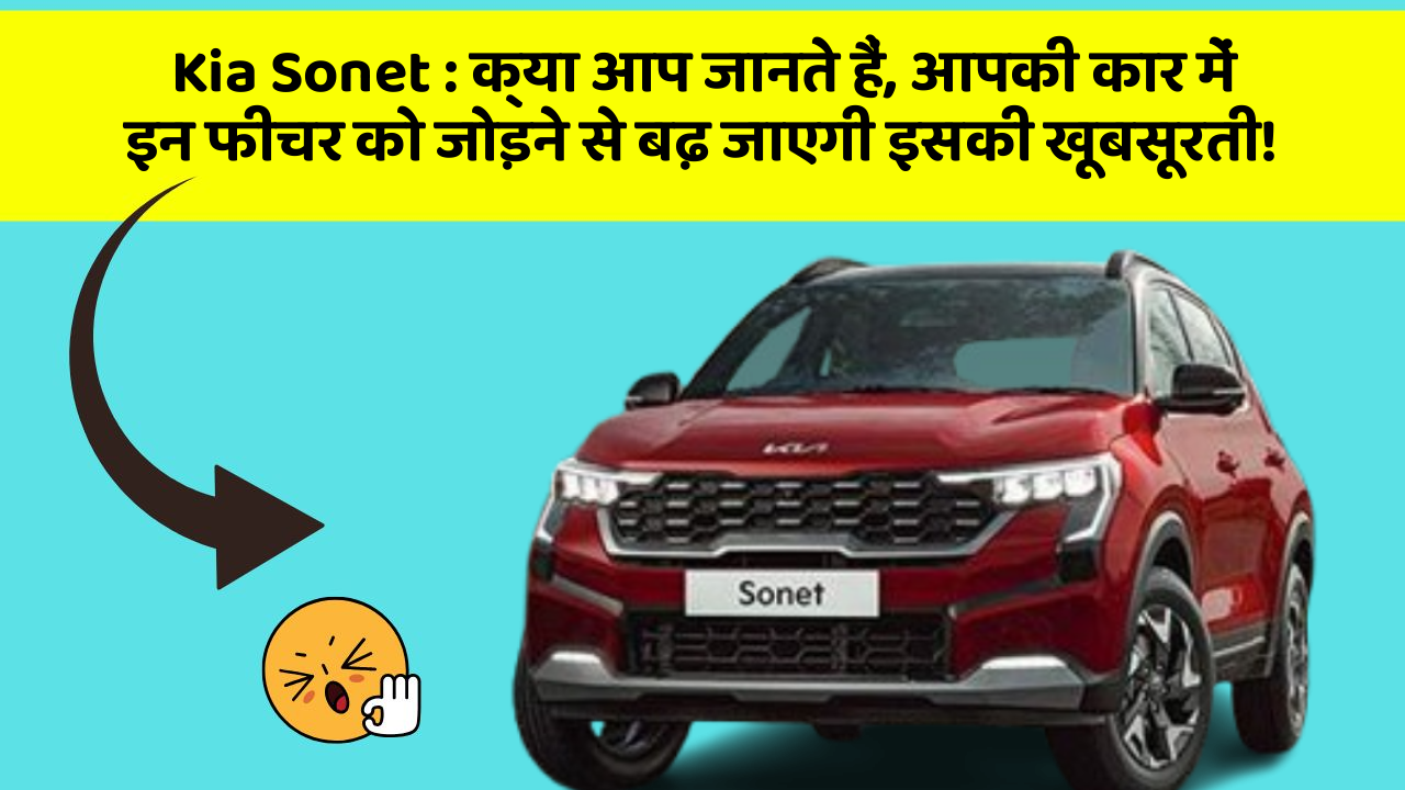 Kia Sonet: क्या आप जानते हैं, आपकी कार में इन फीचर को जोड़ने से बढ़ जाएगी इसकी खूबसूरती!
