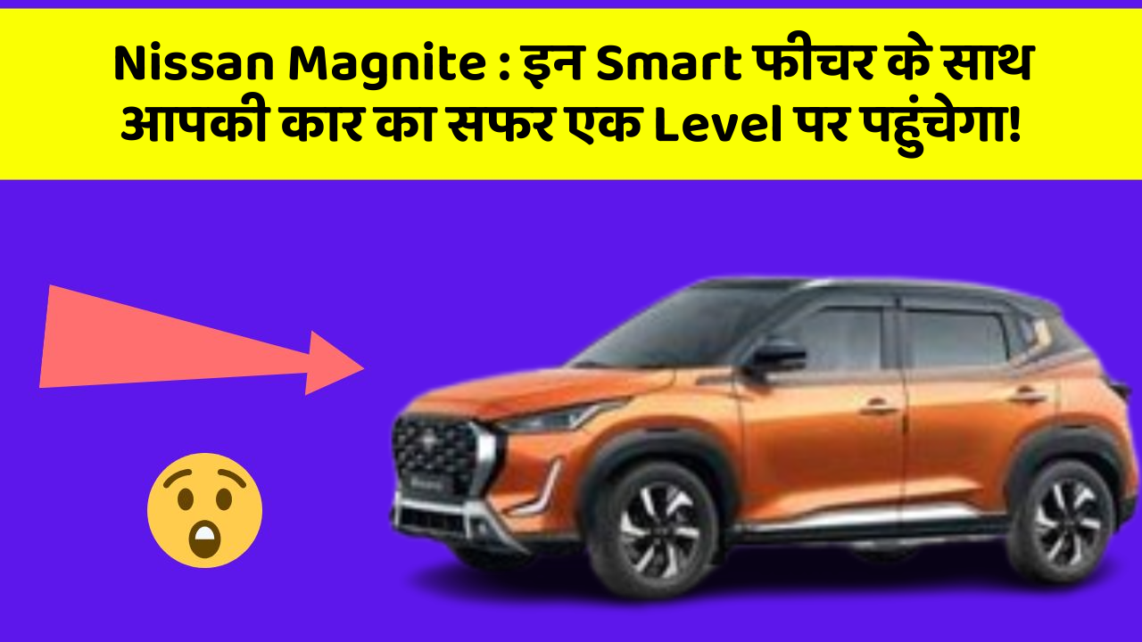 Nissan Magnite: इन Smart फीचर के साथ आपकी कार का सफर एक Level पर पहुंचेगा!