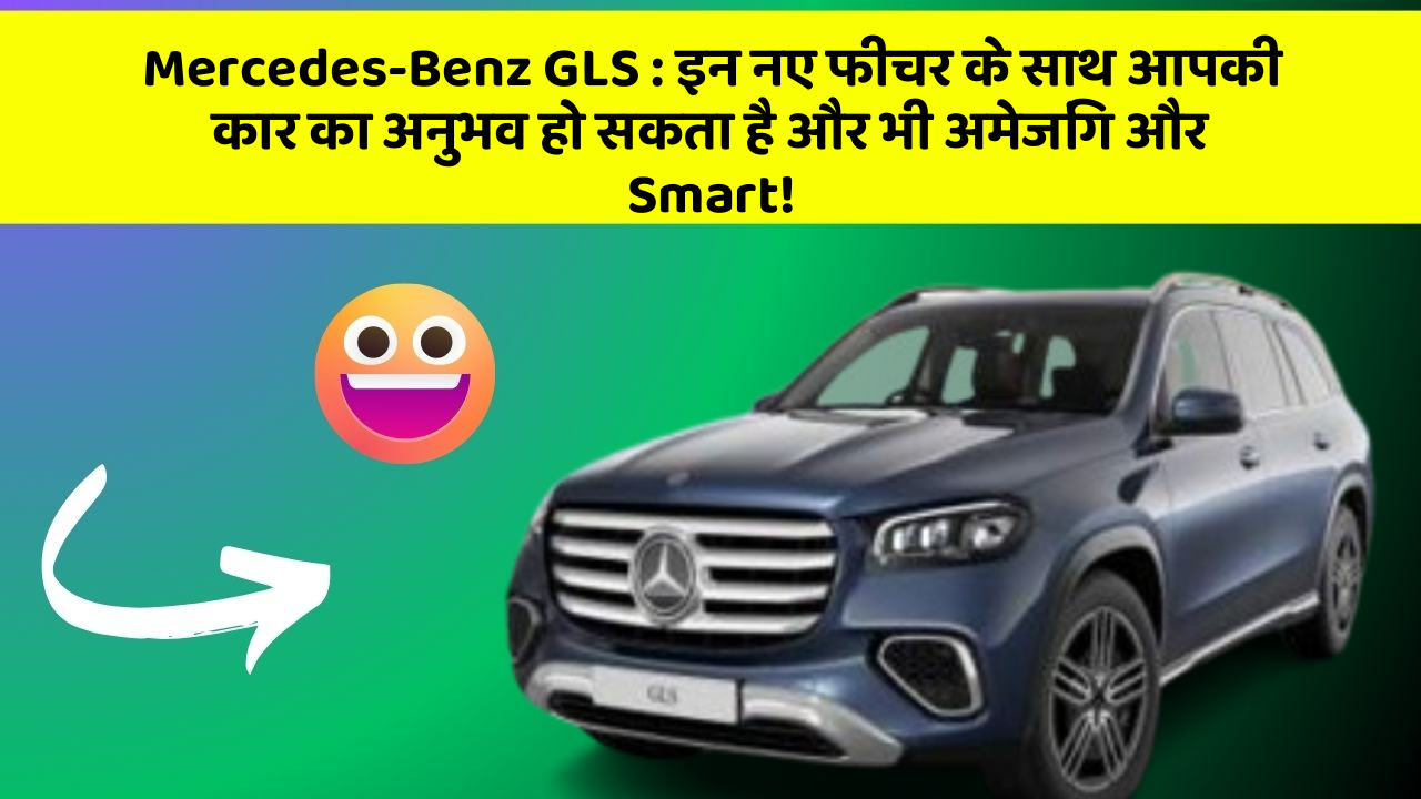 Mercedes-Benz GLS: इन नए फीचर के साथ आपकी कार का अनुभव हो सकता है और भी अमेजिंग और Smart!