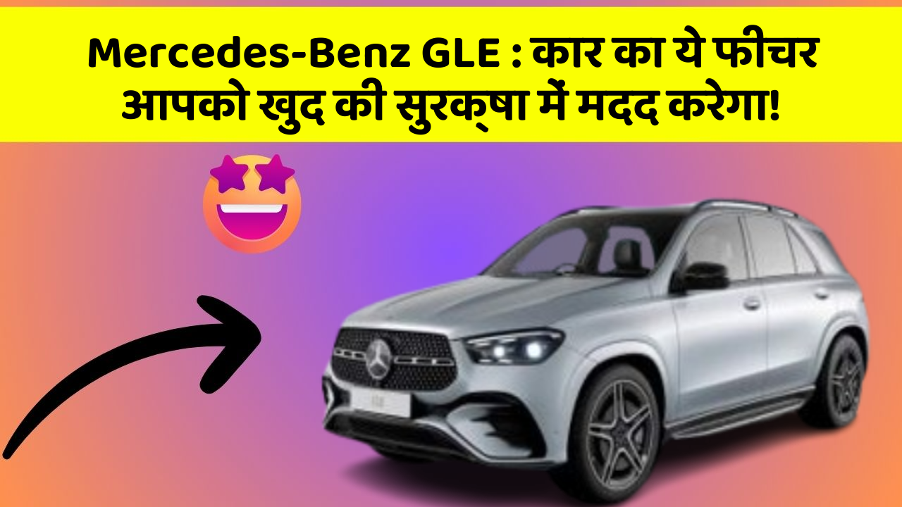 Mercedes-Benz GLE: कार का ये फीचर आपको खुद की सुरक्षा में मदद करेगा!