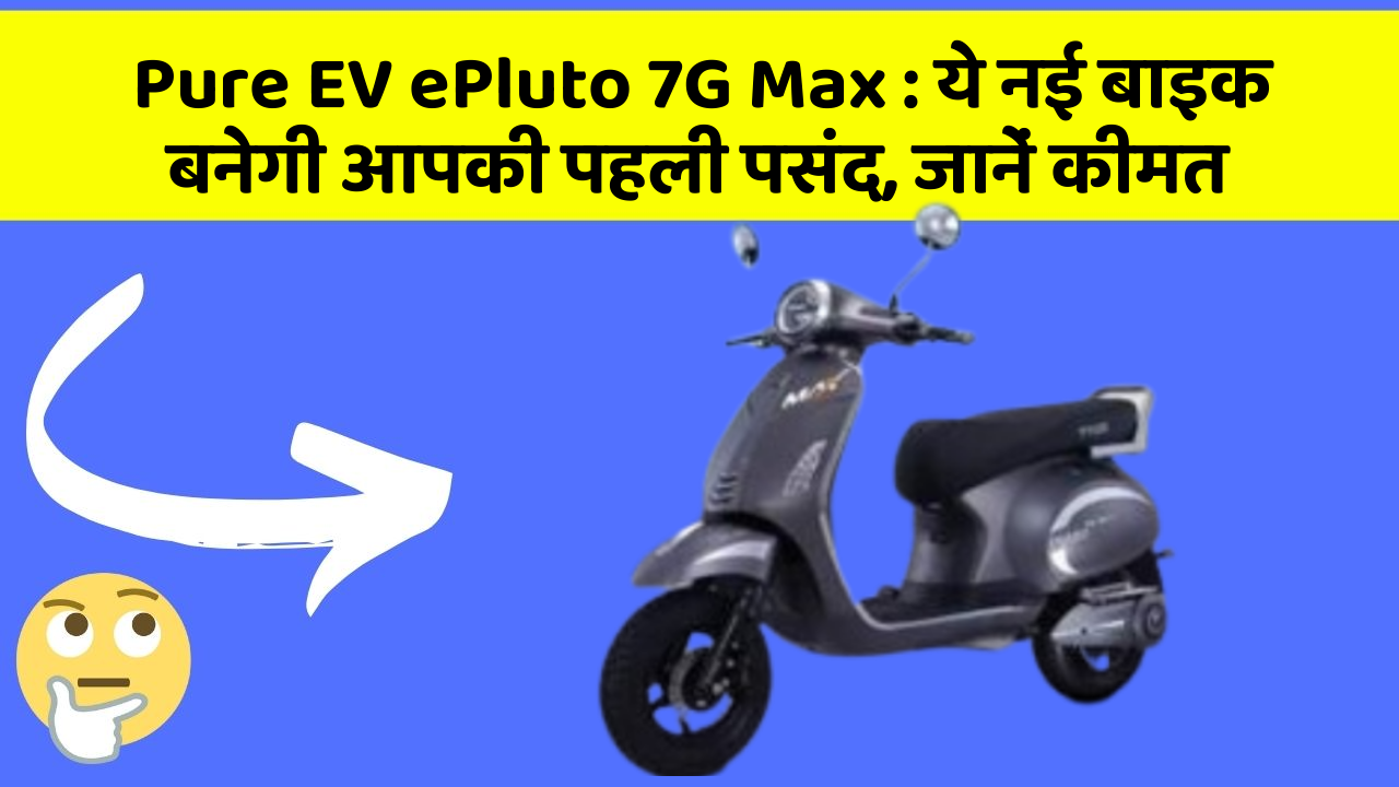 Pure EV ePluto 7G Max: ये नई बाइक बनेगी आपकी पहली पसंद, जानें कीमत
