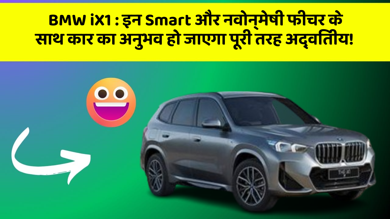 BMW iX1 : इन Smart और नवोन्मेषी फीचर के साथ कार का अनुभव हो जाएगा पूरी तरह अद्वितीय!