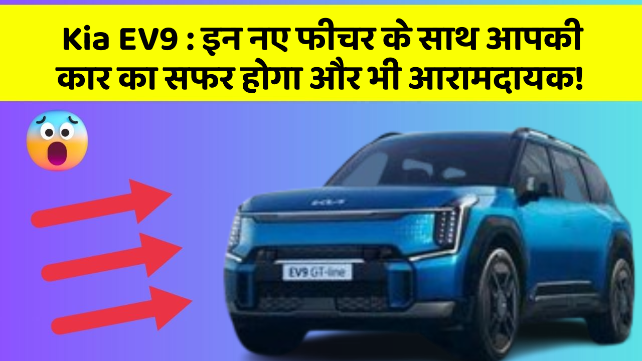 Kia EV9: इन नए फीचर के साथ आपकी कार का सफर होगा और भी आरामदायक!