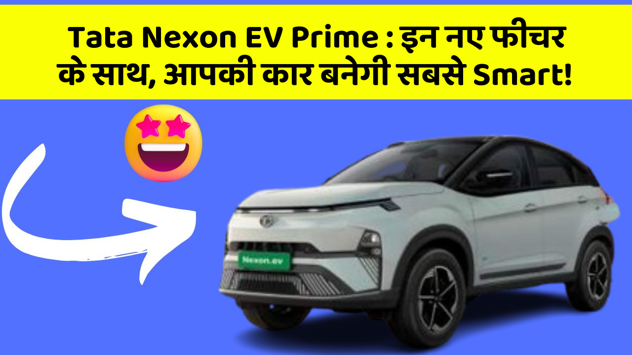 Tata Nexon EV Prime: इन नए फीचर के साथ, आपकी कार बनेगी सबसे Smart!