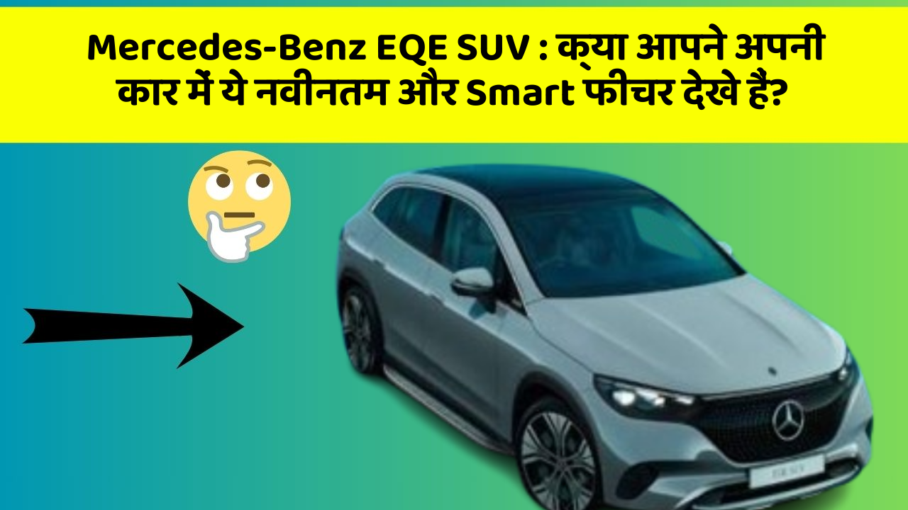 Mercedes-Benz EQE SUV:क्या आपने अपनी कार में ये नवीनतम और Smart फीचर देखे हैं?