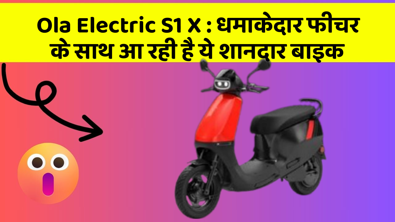 Ola Electric S1 X: धमाकेदार फीचर के साथ आ रही है ये शानदार बाइक