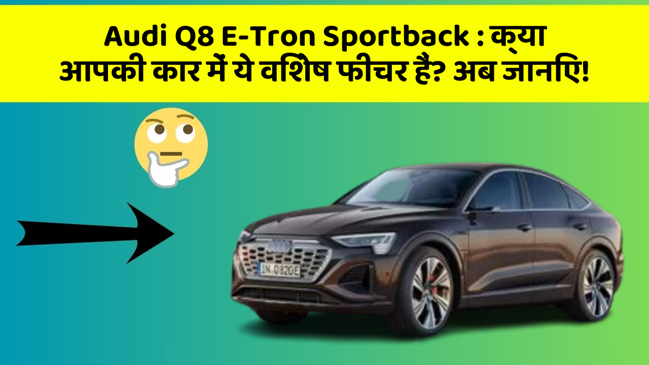 Audi Q8 E-Tron Sportback:क्या आपकी कार में ये विशेष फीचर हैं? अब जानिए!