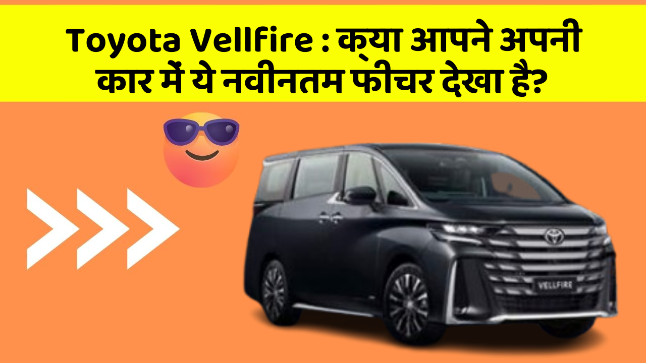 Toyota Vellfire: क्या आपने अपनी कार में ये नवीनतम फीचर देखा है?