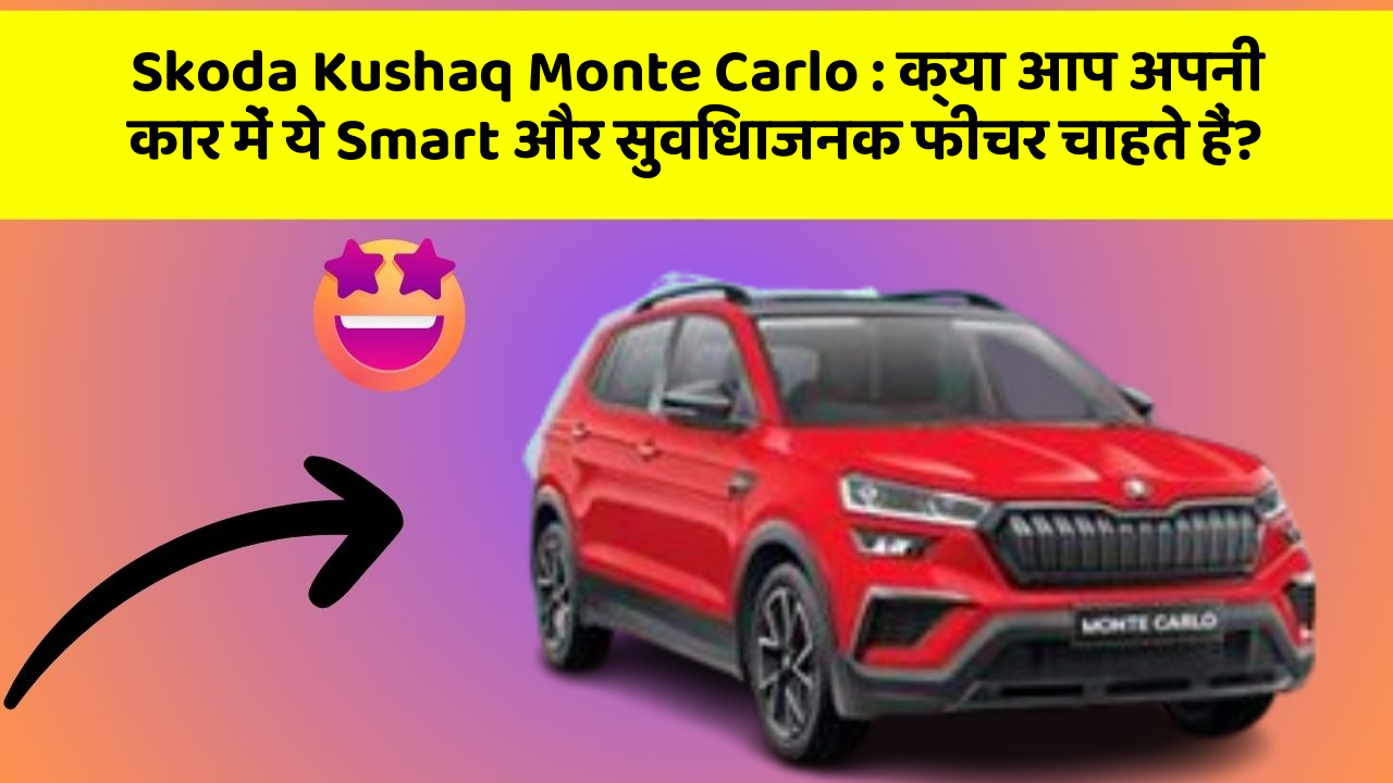 Skoda Kushaq Monte Carlo : क्या आप अपनी कार में ये Smart और सुविधाजनक फीचर चाहते हैं?