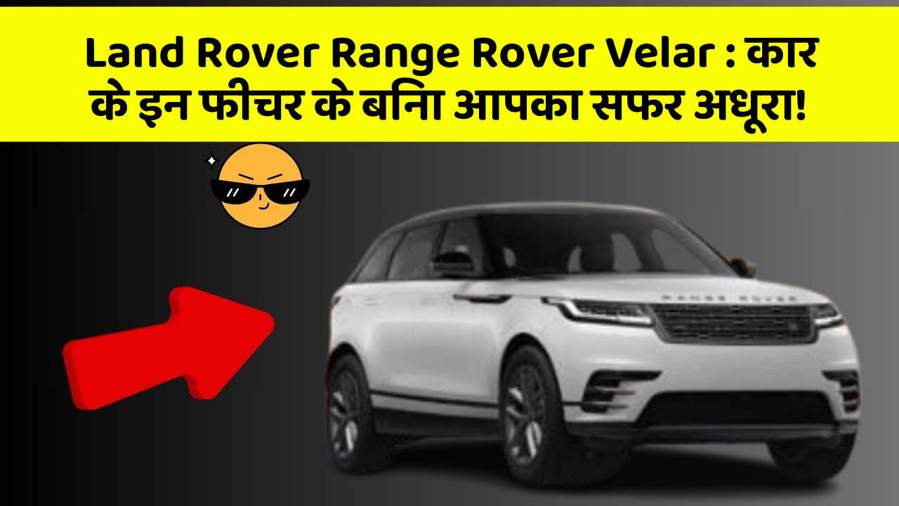 Land Rover Range Rover Velar:कार के इन फीचर के बिना आपका सफर अधूरा!