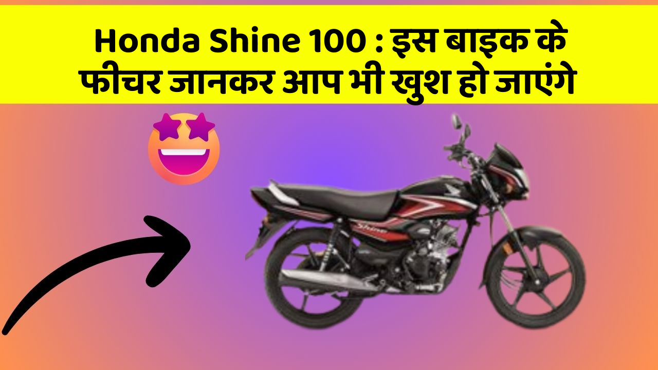 Honda Shine 100 : इस बाइक के फीचर जानकर आप भी खुश हो जाएंगे