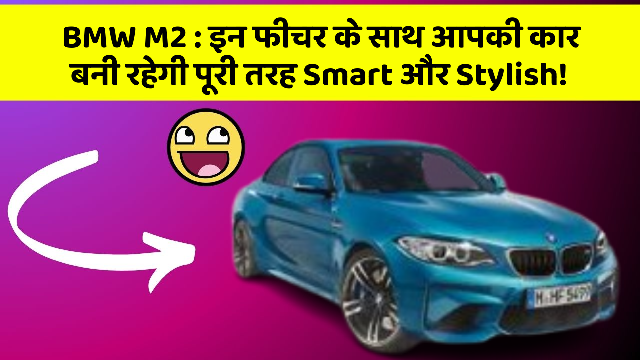 BMW M2: इन फीचर के साथ आपकी कार बनी रहेगी पूरी तरह Smart और Stylish!