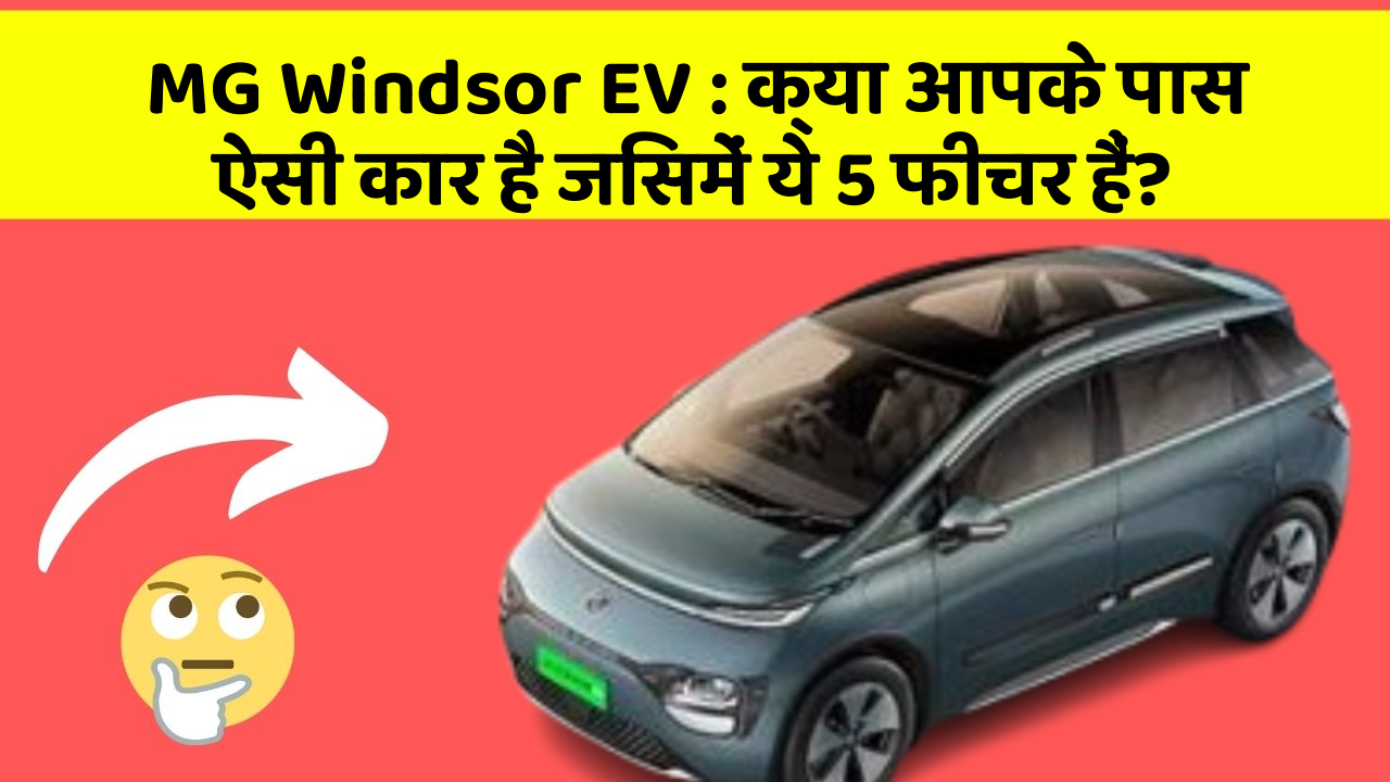 MG Windsor EV: क्या आपके पास ऐसी कार है जिसमें ये 5 फीचर हैं?