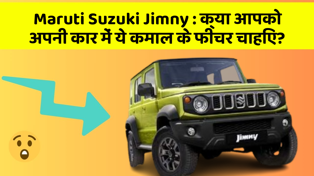 Maruti Suzuki Jimny:क्या आपको अपनी कार में ये कमाल के फीचर चाहिए?