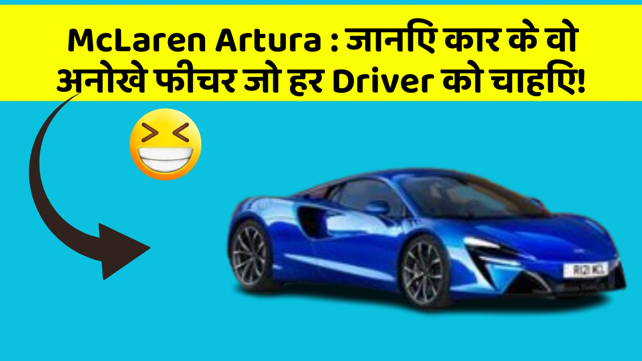 McLaren Artura: जानिए कार के वो अनोखे फीचर जो हर Driver को चाहिए!