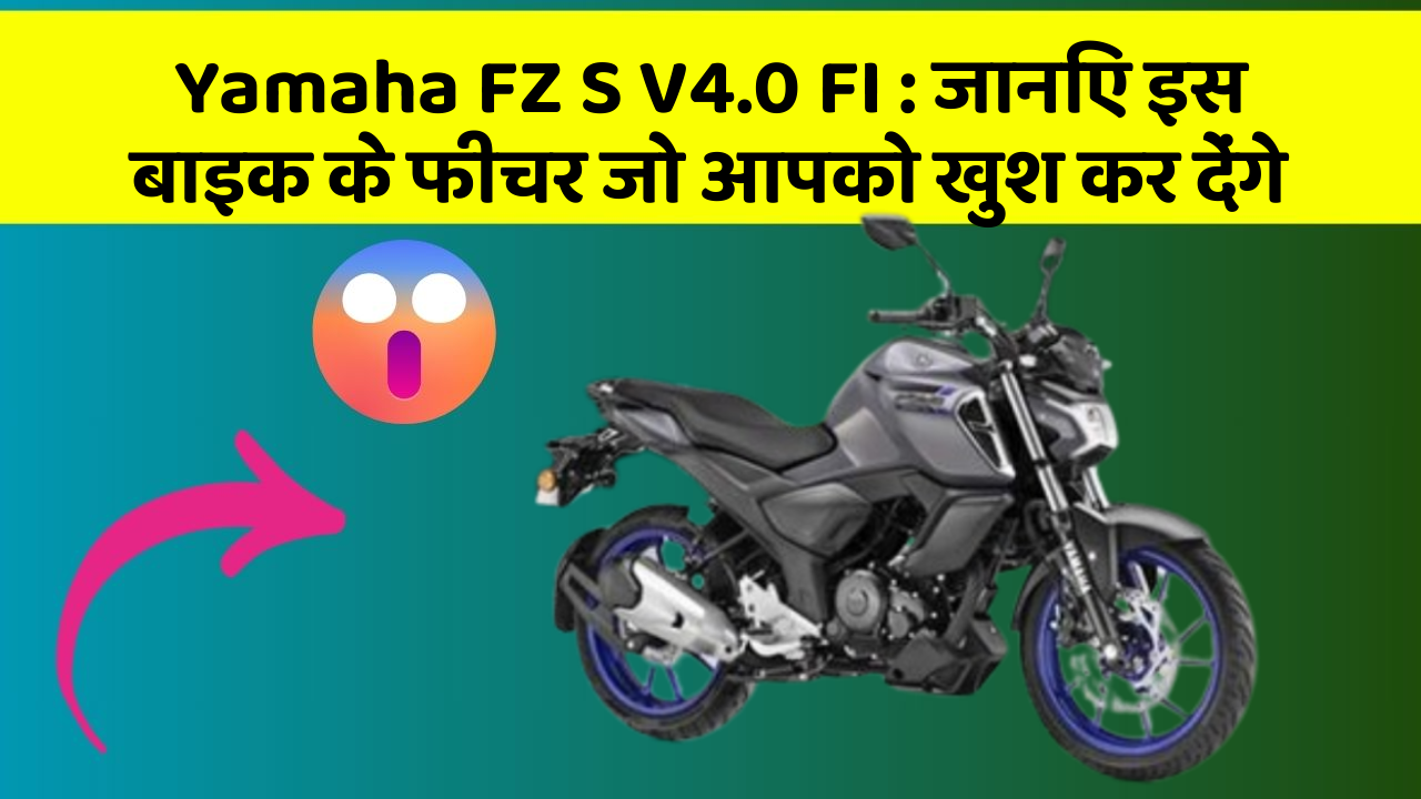 Yamaha FZ S V4.0 FI: जानिए इस बाइक के फीचर जो आपको खुश कर देंगे