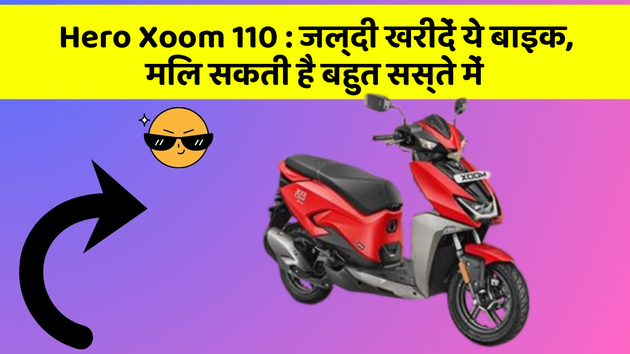 Hero Xoom 110: जल्दी खरीदें ये बाइक, मिल सकती है बहुत सस्ते में