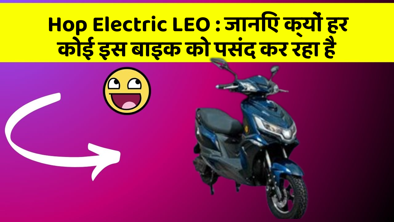 Hop Electric LEO : जानिए क्यों हर कोई इस बाइक को पसंद कर रहा है