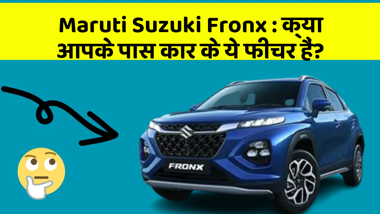 Maruti Suzuki Fronx : क्या आपके पास कार के ये फीचर हैं?
