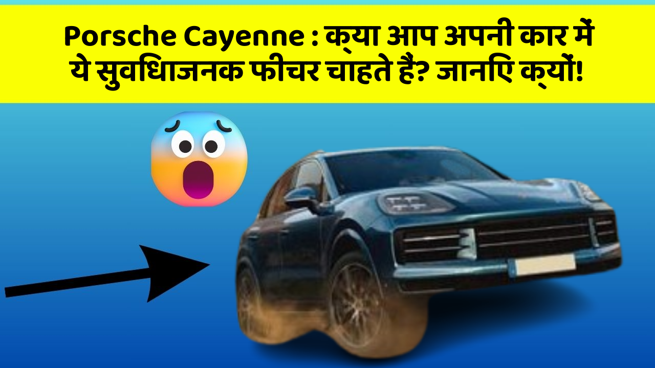 Porsche Cayenne: क्या आप अपनी कार में ये सुविधाजनक फीचर चाहते हैं? जानिए क्यों!
