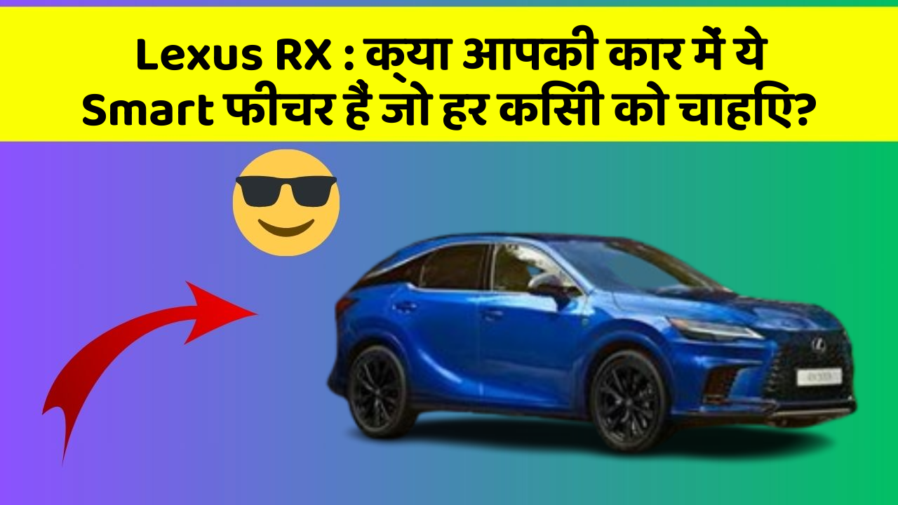Lexus RX: क्या आपकी कार में ये Smart फीचर हैं जो हर किसी को चाहिए?