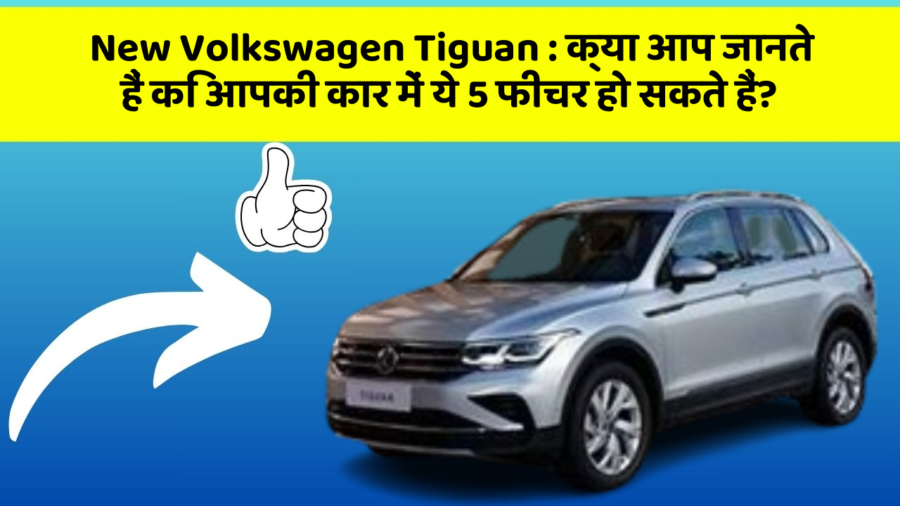 New Volkswagen Tiguan : क्या आप जानते हैं कि आपकी कार में ये 5 फीचर हो सकते हैं?