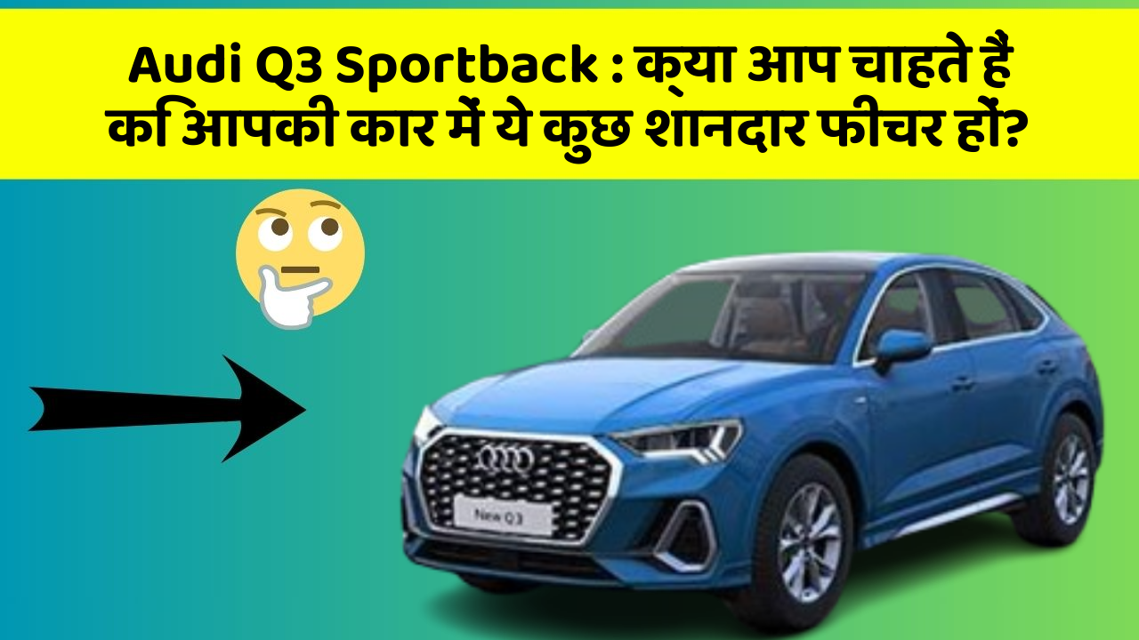 Audi Q3 Sportback : क्या आप चाहते हैं कि आपकी कार में ये कुछ शानदार फीचर हों?