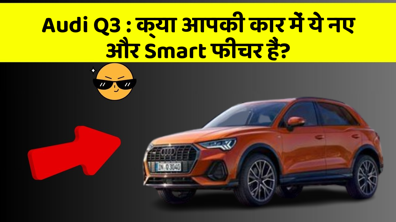 Audi Q3: क्या आपकी कार में ये नए और Smart फीचर हैं?
