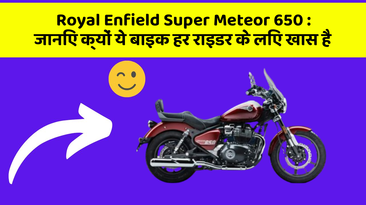 Royal Enfield Super Meteor 650 : जानिए क्यों ये बाइक हर राइडर के लिए खास है