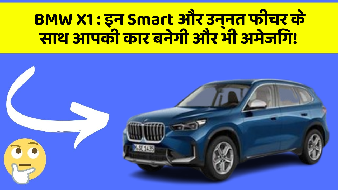 BMW X1: इन Smart और उन्नत फीचर के साथ आपकी कार बनेगी और भी अमेजिंग!