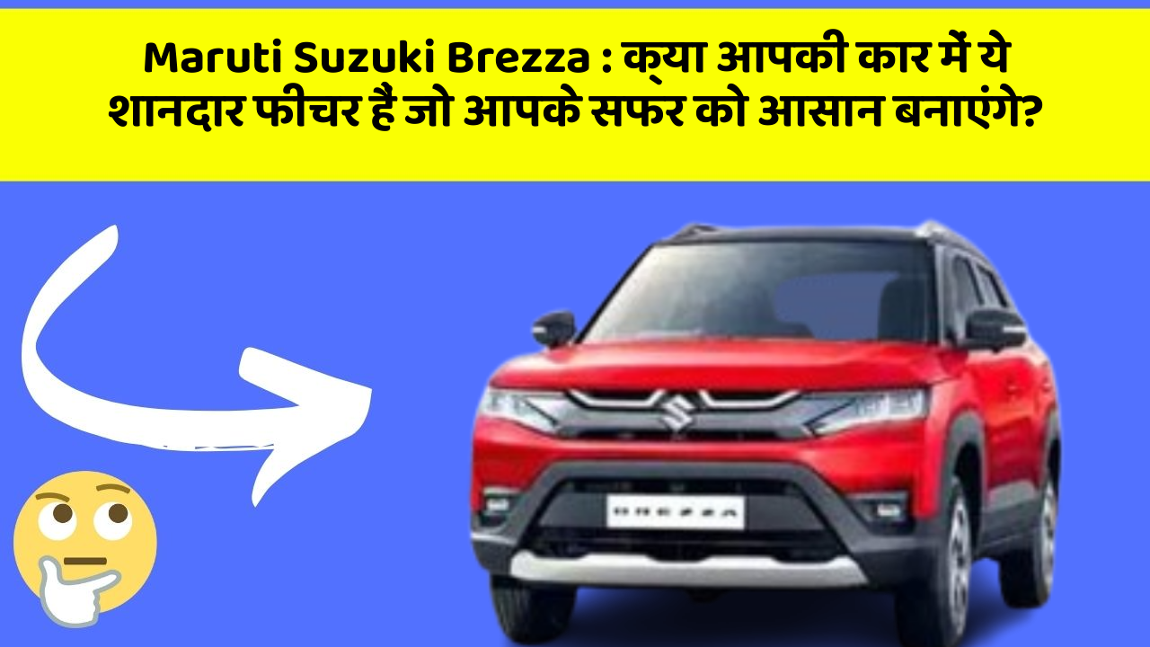 Maruti Suzuki Brezza : क्या आपकी कार में ये शानदार फीचर हैं जो आपके सफर को आसान बनाएंगे?