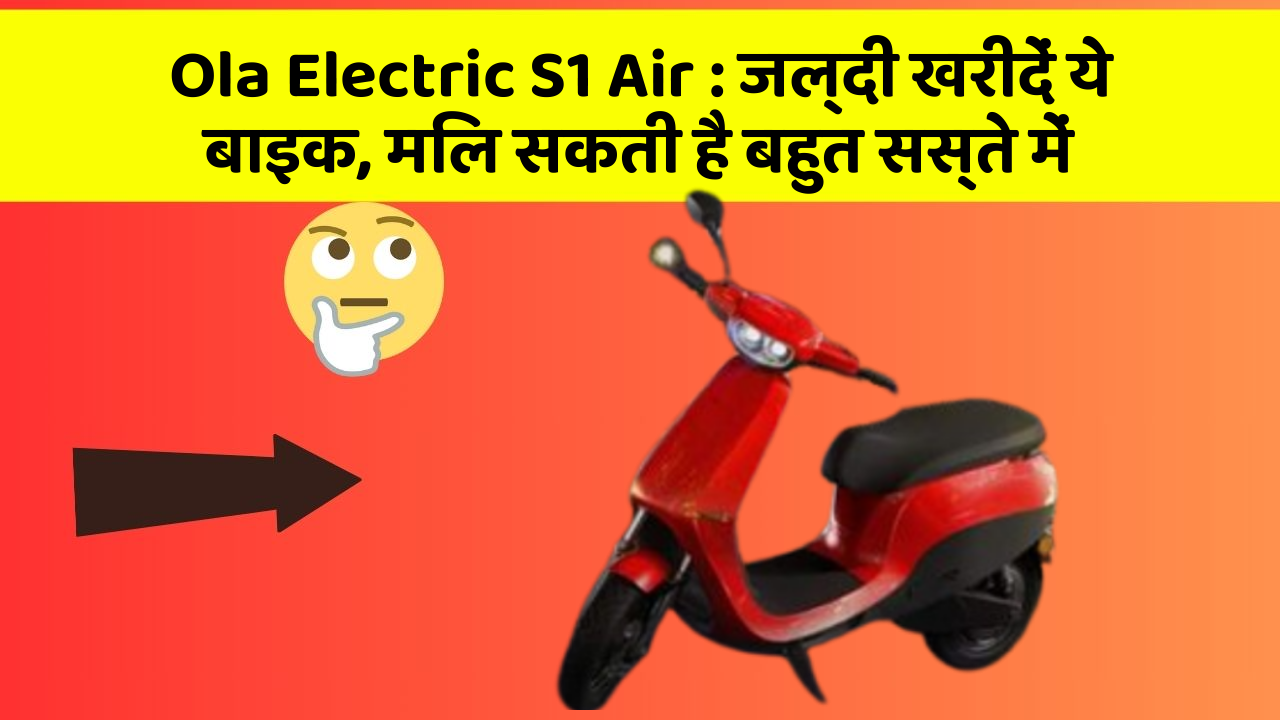 Ola Electric S1 Air: जल्दी खरीदें ये बाइक, मिल सकती है बहुत सस्ते में